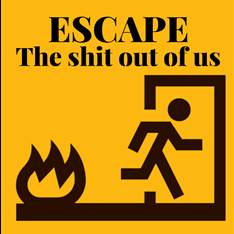 Escape the shit   out of us